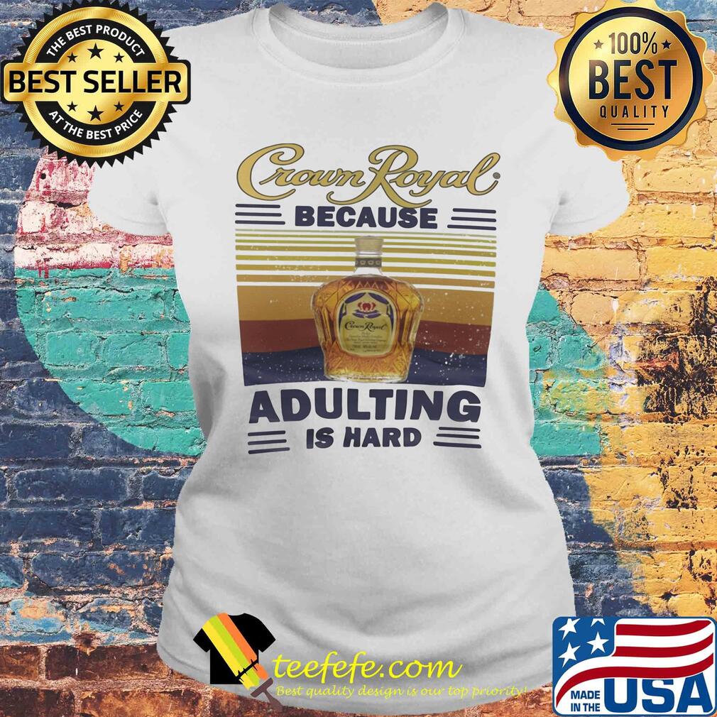 Crown royal because adulting is hard vintage retro s Laides tee Crown royal because adulting is hard vintage retro s Laides tee