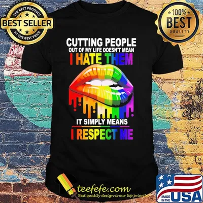 Cutting People Out Of My Lifr Doesn't Mean I Hate It Simply Meand I Respect Me Lips LGBT Shirt