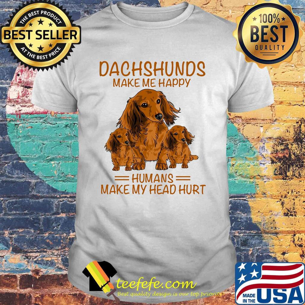 Dachshunds make me happy humans make my head hurt shirt