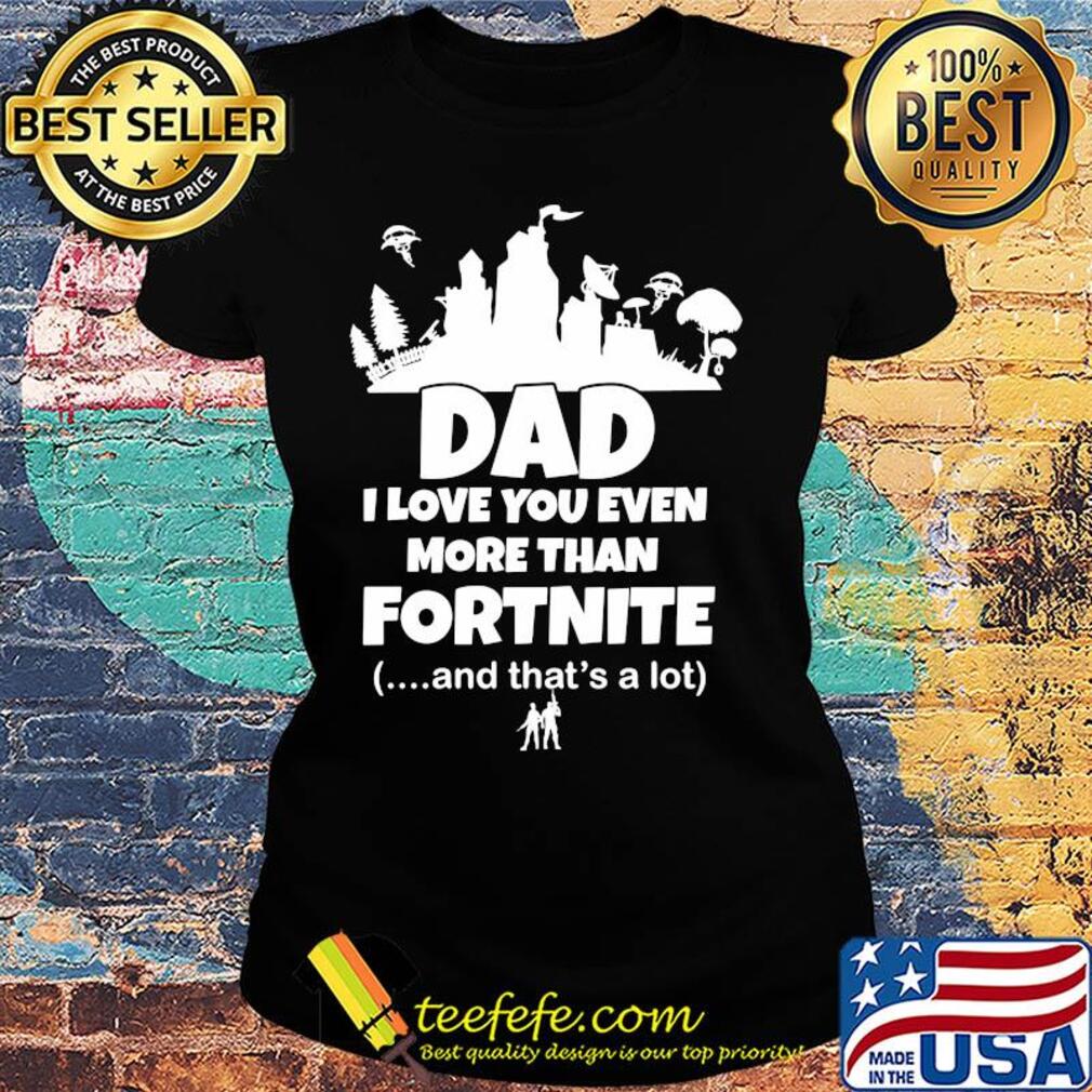 Dad I love you even more than fortnite and that's a lot s Ladies tee Dad I love you even more than fortnite and that's a lot s Ladies tee