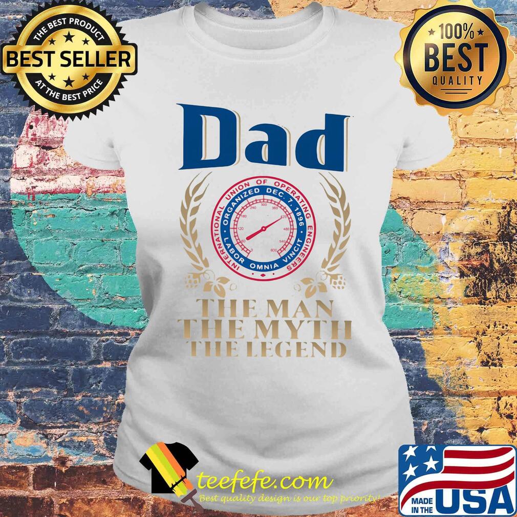 Dad International Union Of Operating Engineers the man the myth the legend s Laides tee Dad International Union Of Operating Engineers the man the myth the legend s Laides tee