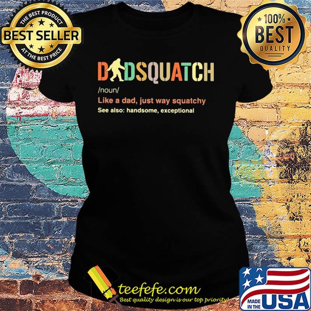Dad squatch like a dad just way squatchy see also handsome exceptional s Ladies tee Dad squatch like a dad just way squatchy see also handsome exceptional s Ladies tee