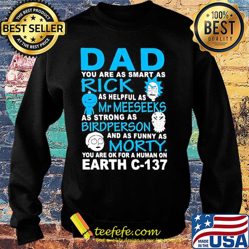 Dad you are as smart as rick as helpful as mr meeseeks as strong as bird person and as funny as morty you are ok for a human on earth c 137 s Sweater Dad you are as smart as rick as helpful as mr meeseeks as strong as bird person and as funny as morty you are ok for a human on earth c 137 s Sweater