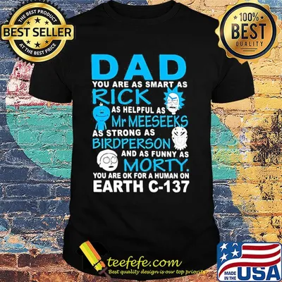 Dad you are as smart as rick as helpful as mr meeseeks as strong as bird person and as funny as morty you are ok for a human on earth c 137 shirt