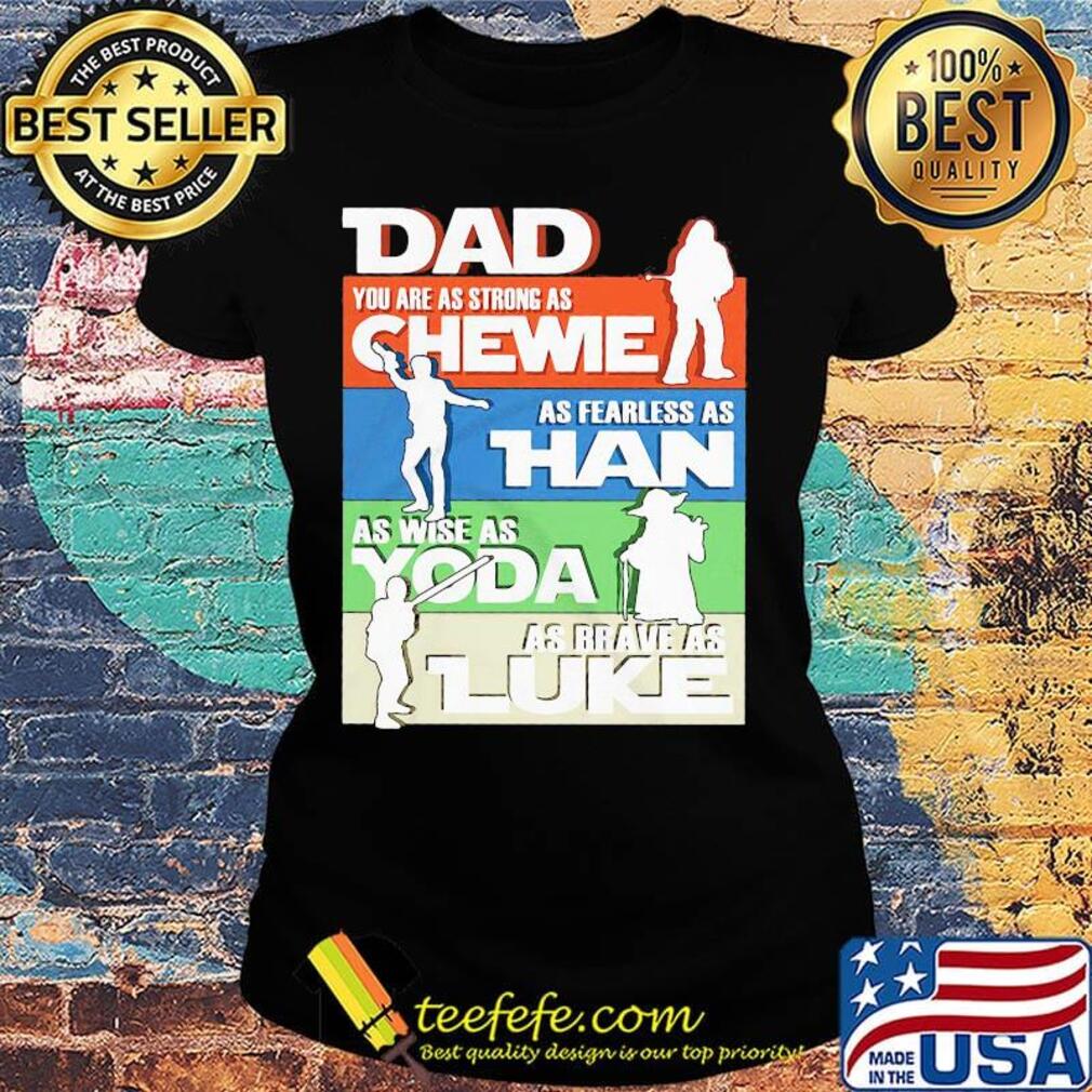 Dad you are as strong as chewie as fearless as han as wise as yoda as brave as luke father's day s Ladies tee Dad you are as strong as chewie as fearless as han as wise as yoda as brave as luke father's day s Ladies tee