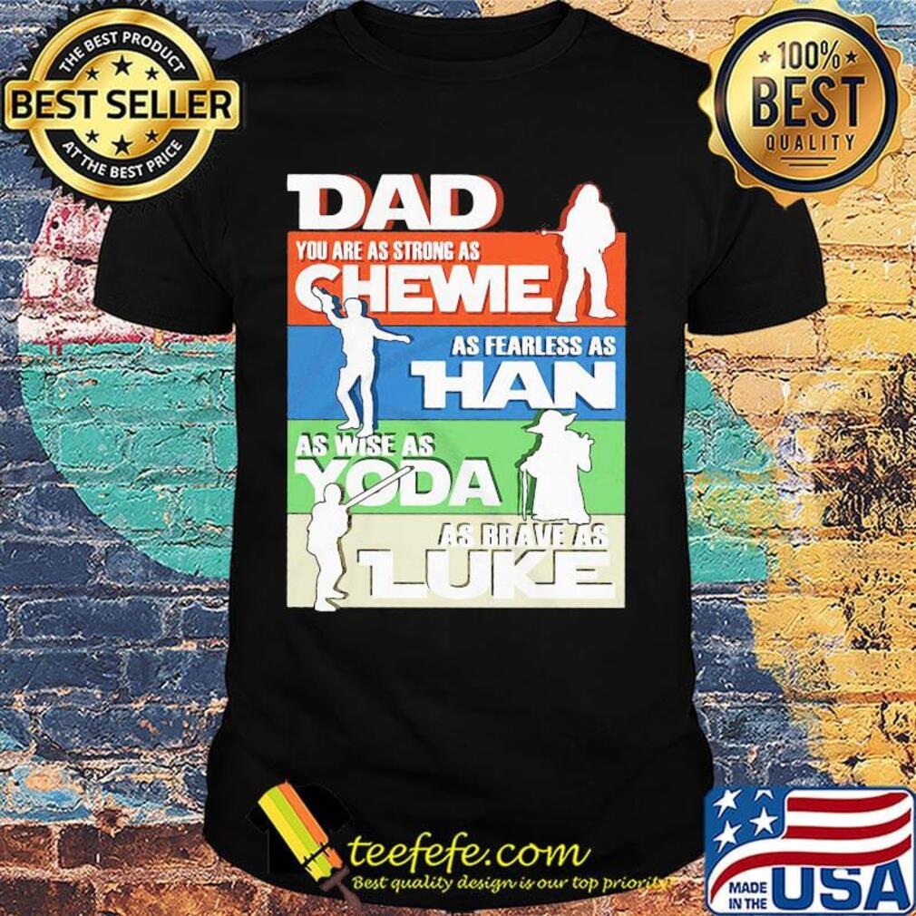 Dad you are as strong as chewie as fearless as han as wise as yoda as brave as luke father's day shirt