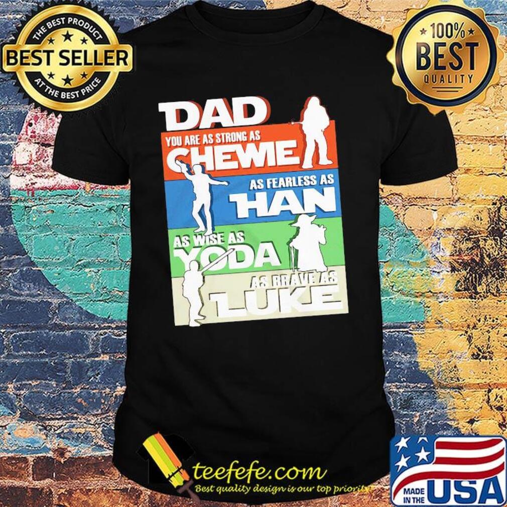 Dad you are as strong as chewie as fearless as han as wise as yoda as brave as luke happy father's day shirt