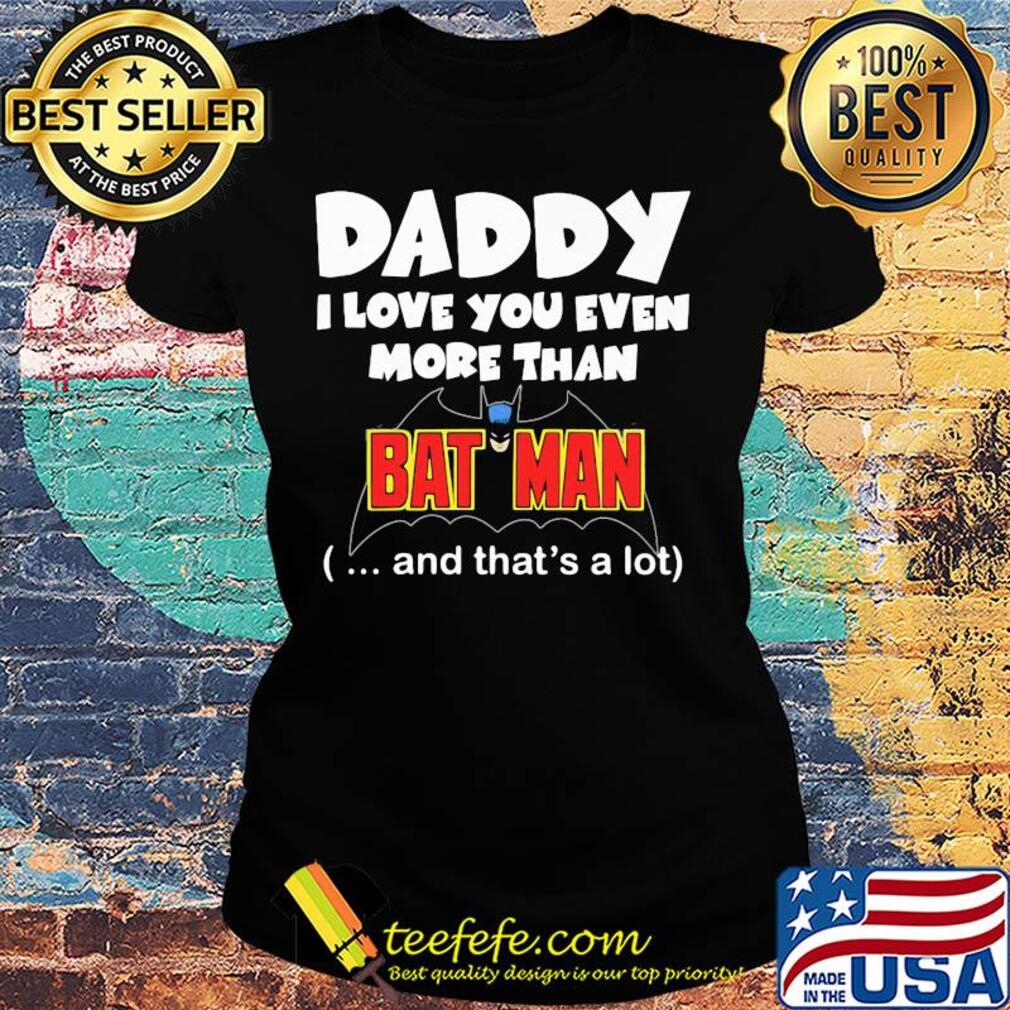 Daddy I love you even more than bat man and that's a lot happy father's day s Ladies tee Daddy I love you even more than bat man and that's a lot happy father's day s Ladies tee