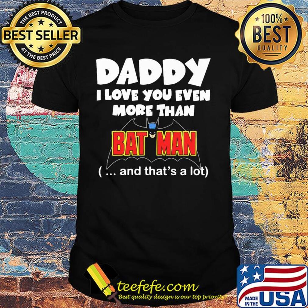 Daddy I love you even more than bat man and that's a lot happy father's day shirt Daddy I love you even more than bat man and that's a lot happy father's day shirt