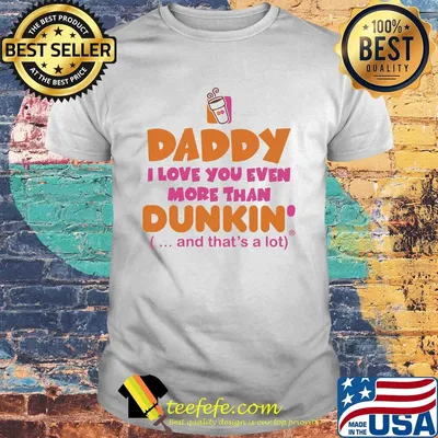 Daddy I love you even more than Dunkin donuts and that's a lot happy father's day shirt