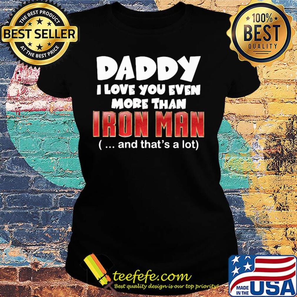 Daddy I love you even more than Iron man and that's a lot happy father's day s Ladies tee Daddy I love you even more than Iron man and that's a lot happy father's day s Ladies tee