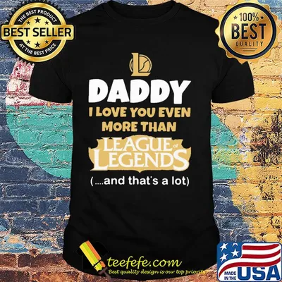 Daddy I love you even more than League of Legends and that's a lot happy father's day shirt