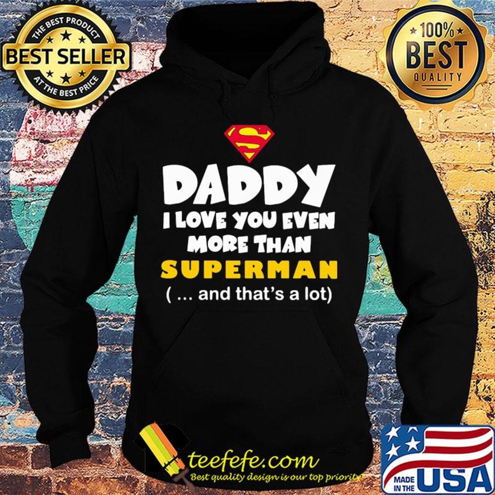 Daddy I love you even more than Superman and that's a lot happy father's day s Hoodie Daddy I love you even more than Superman and that's a lot happy father's day s Hoodie