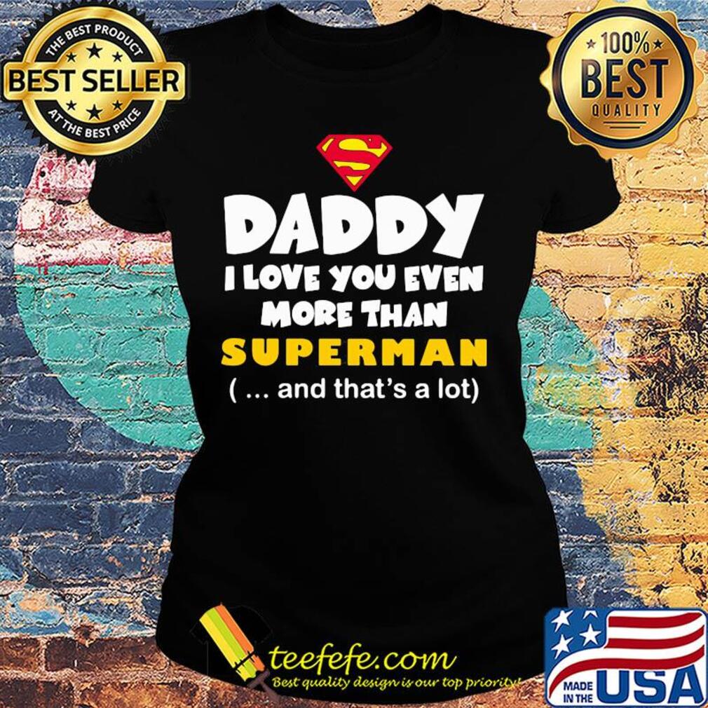 Daddy I love you even more than Superman and that's a lot happy father's day s Ladies tee Daddy I love you even more than Superman and that's a lot happy father's day s Ladies tee