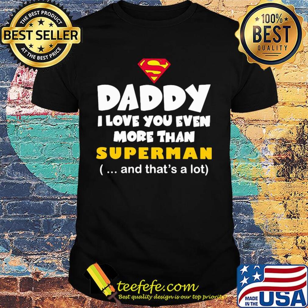 Daddy I love you even more than Superman and that's a lot happy father's day shirt Daddy I love you even more than Superman and that's a lot happy father's day shirt