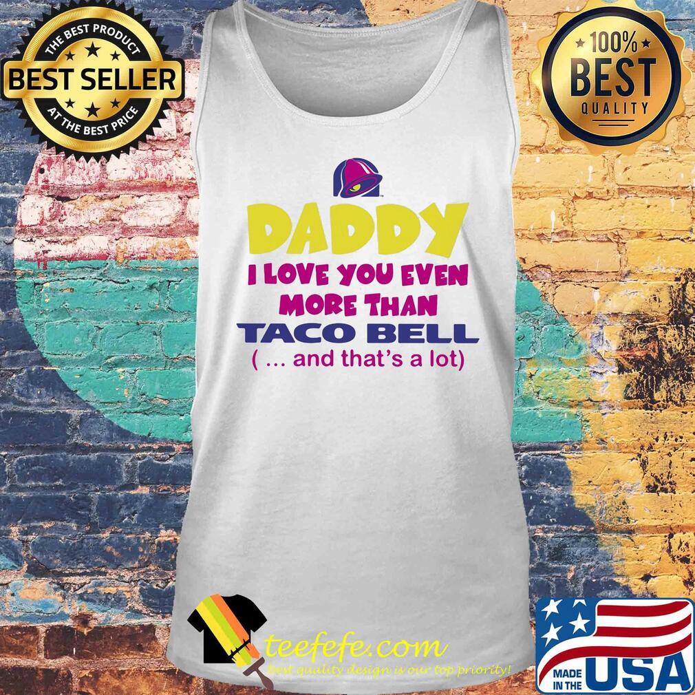 Daddy I love you even more than Taco bell and that's a lot happy father's day s Tank top Daddy I love you even more than Taco bell and that's a lot happy father's day s Tank top