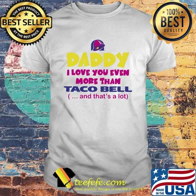 Daddy I love you even more than Taco bell and that's a lot happy father's day shirt