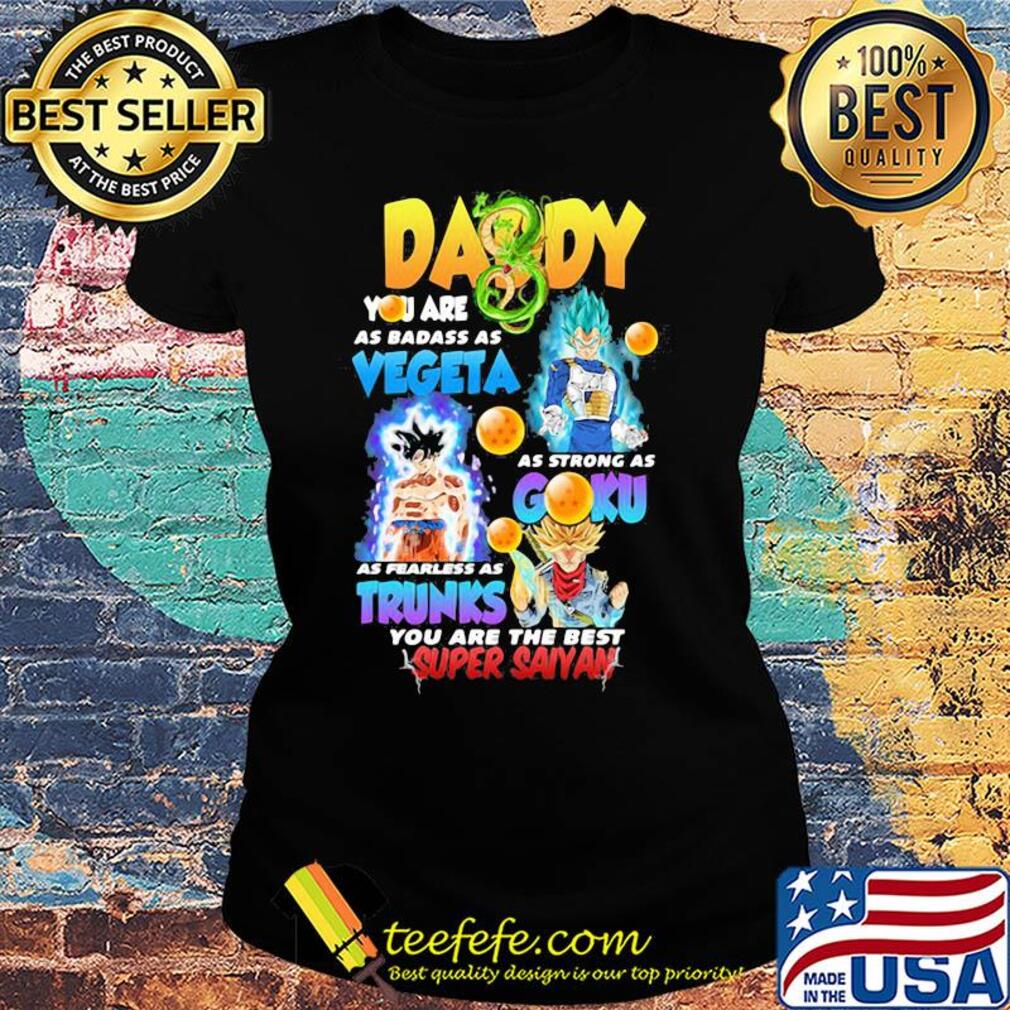 Daddy you are as badass as vegeta as strong as gohan as fast as goku as brave as trunks you are the best super saiyan s Ladies tee Daddy you are as badass as vegeta as strong as gohan as fast as goku as brave as trunks you are the best super saiyan s Ladies tee