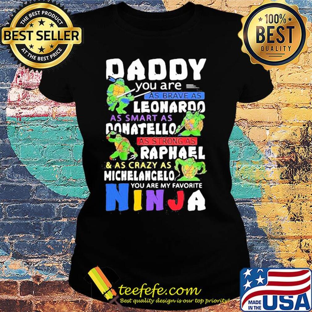 Daddy you are as brave as leonaroo as smart as donatello as strong as raphael and as crazy as michelangelo you are my favorite ninja s Ladies tee Daddy you are as brave as leonaroo as smart as donatello as strong as raphael and as crazy as michelangelo you are my favorite ninja s Ladies tee