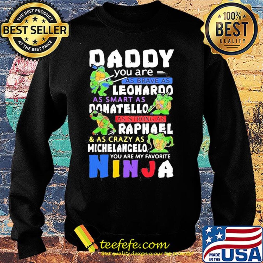 Daddy you are as brave as leonaroo as smart as donatello as strong as raphael and as crazy as michelangelo you are my favorite ninja s Sweater Daddy you are as brave as leonaroo as smart as donatello as strong as raphael and as crazy as michelangelo you are my favorite ninja s Sweater