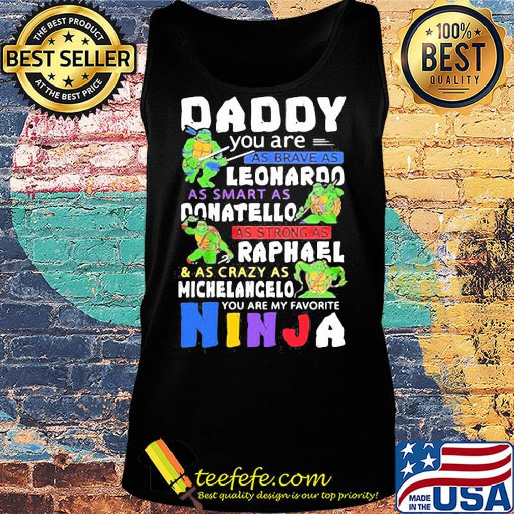 Daddy you are as brave as leonaroo as smart as donatello as strong as raphael and as crazy as michelangelo you are my favorite ninja s Tank top Daddy you are as brave as leonaroo as smart as donatello as strong as raphael and as crazy as michelangelo you are my favorite ninja s Tank top