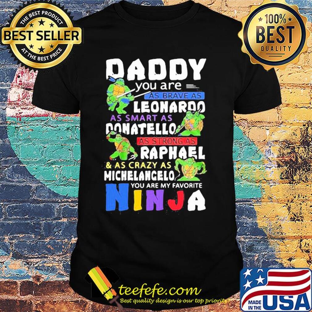 Daddy you are as brave as leonaroo as smart as donatello as strong as raphael and as crazy as michelangelo you are my favorite ninja shirt Daddy you are as brave as leonaroo as smart as donatello as strong as raphael and as crazy as michelangelo you are my favorite ninja shirt