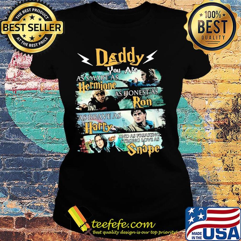 Daddy you are as smart as hermione as honest as ron as brace as harry and sas freaking strong love as snape s Ladies tee Daddy you are as smart as hermione as honest as ron as brace as harry and sas freaking strong love as snape s Ladies tee