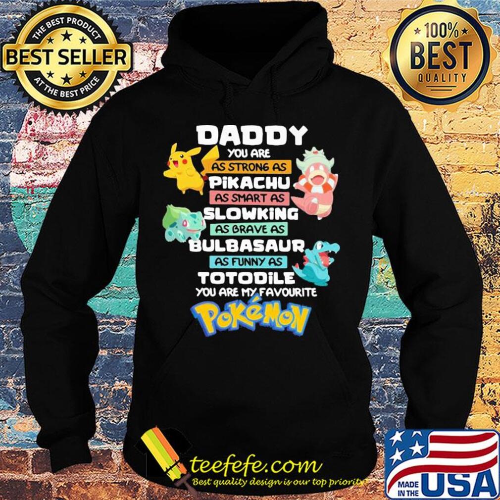 Daddy you are as strong as pikachu as smart as slowing as brave as bulbasaur as funny as totodile you are my favorite pokemon s Hoodie Daddy you are as strong as pikachu as smart as slowing as brave as bulbasaur as funny as totodile you are my favorite pokemon s Hoodie