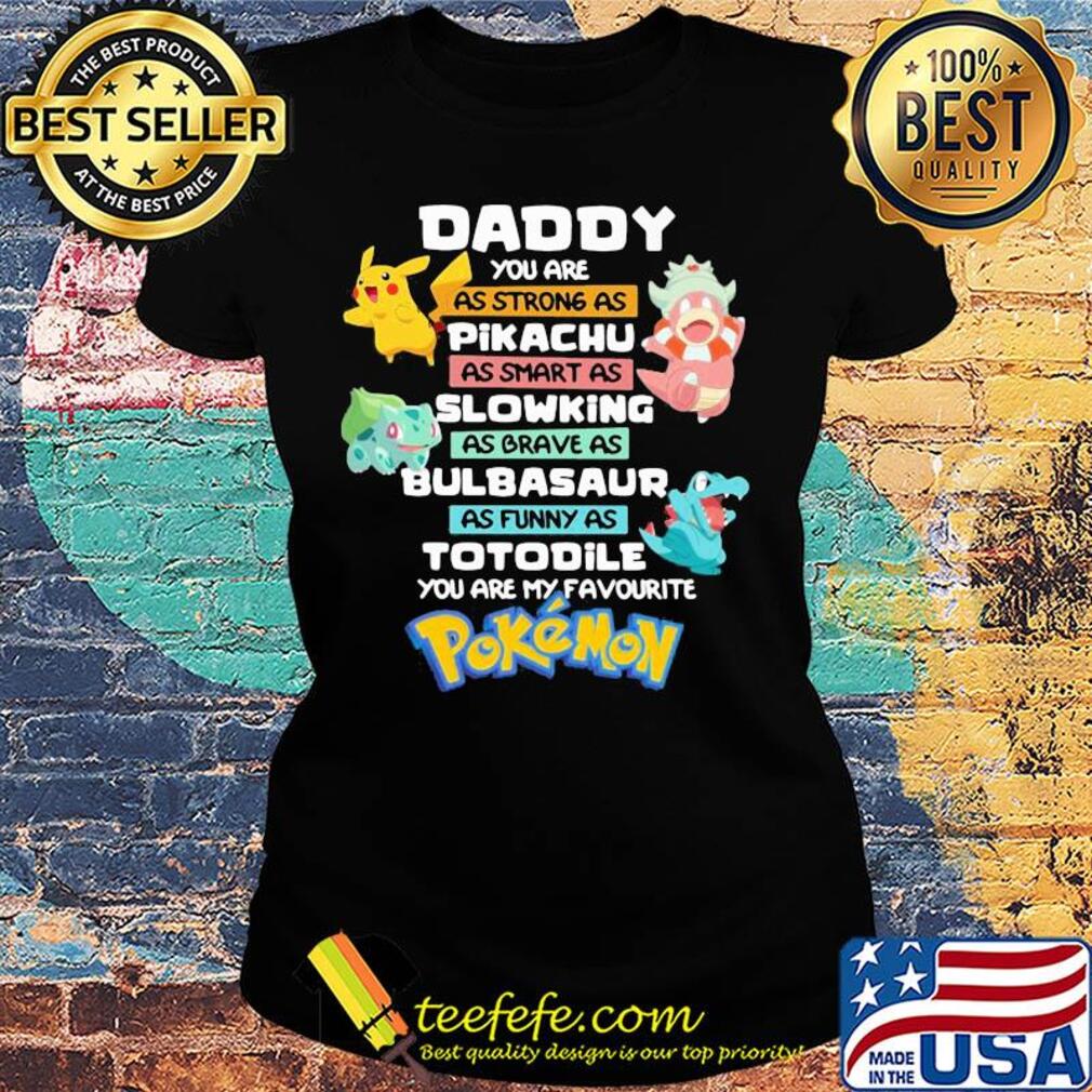 Daddy you are as strong as pikachu as smart as slowing as brave as bulbasaur as funny as totodile you are my favorite pokemon s Ladies tee Daddy you are as strong as pikachu as smart as slowing as brave as bulbasaur as funny as totodile you are my favorite pokemon s Ladies tee