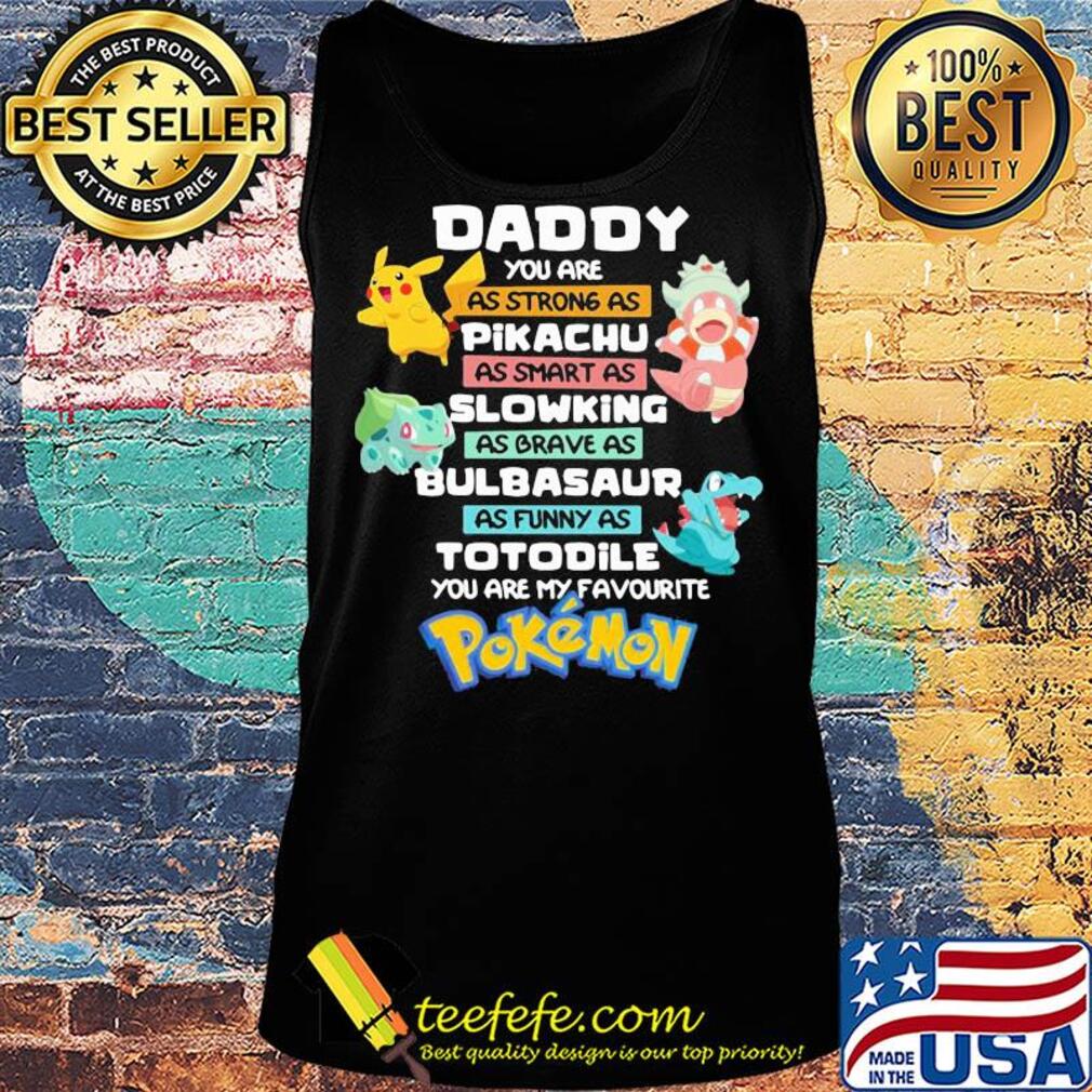 Daddy you are as strong as pikachu as smart as slowing as brave as bulbasaur as funny as totodile you are my favorite pokemon s Tank top Daddy you are as strong as pikachu as smart as slowing as brave as bulbasaur as funny as totodile you are my favorite pokemon s Tank top