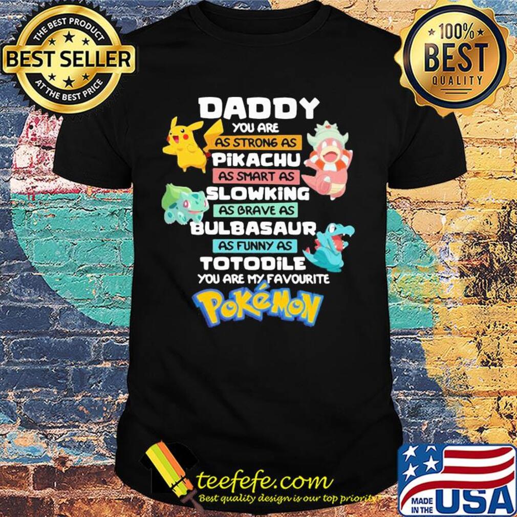Daddy you are as strong as pikachu as smart as slowing as brave as bulbasaur as funny as totodile you are my favorite pokemon shirt