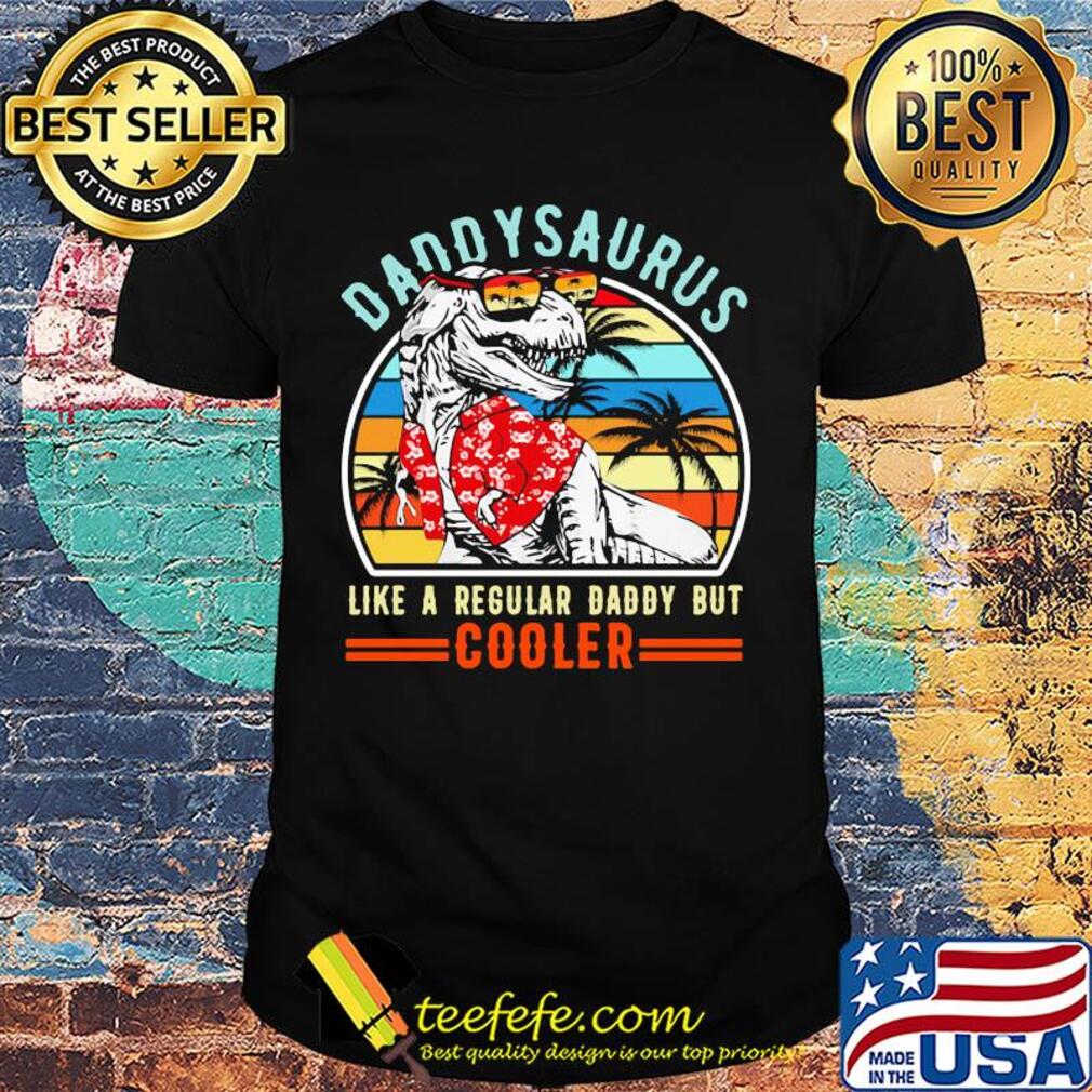 Daddysaurus like a regular dad but cooler happy father's day vintage retro shirt Daddysaurus like a regular dad but cooler happy father's day vintage retro shirt