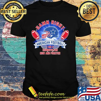 Damn right american football I am a dallas cowboys fan now and forever shirt