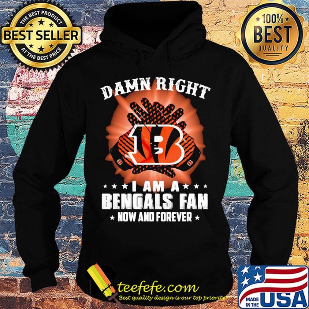 Damn right I am a cincinnati bengals fan now and forever stars s Hoodie Damn right I am a cincinnati bengals fan now and forever stars s Hoodie
