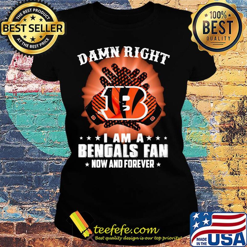 Damn right I am a cincinnati bengals fan now and forever stars s Ladies tee Damn right I am a cincinnati bengals fan now and forever stars s Ladies tee