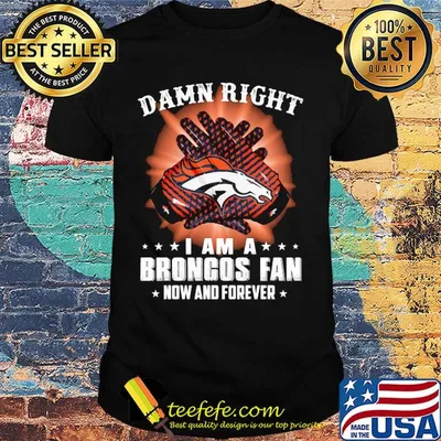 Damn right i am a denver broncos fan now and forever stars shirt