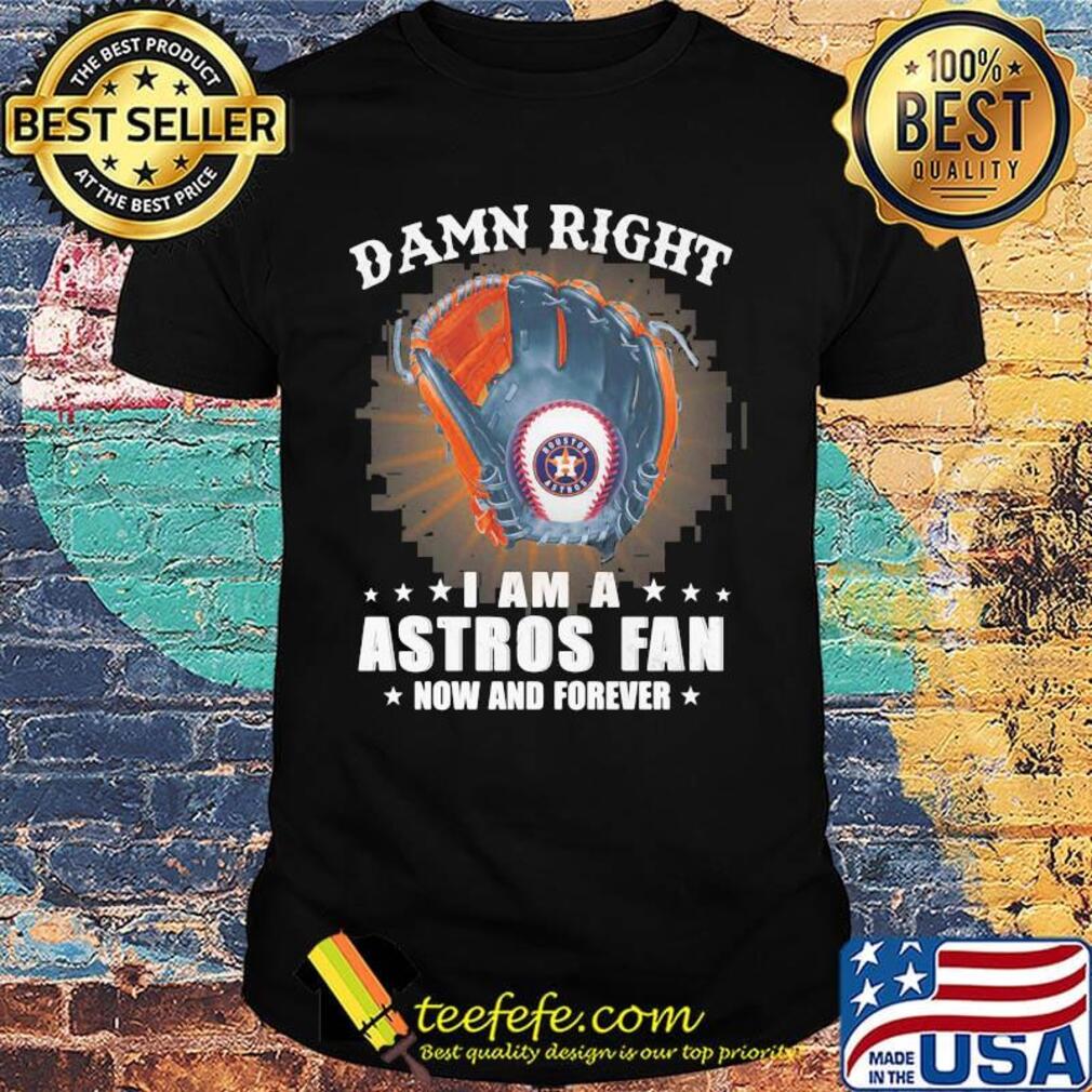 Damn right i am a houston astros fan now and forever stars shirt