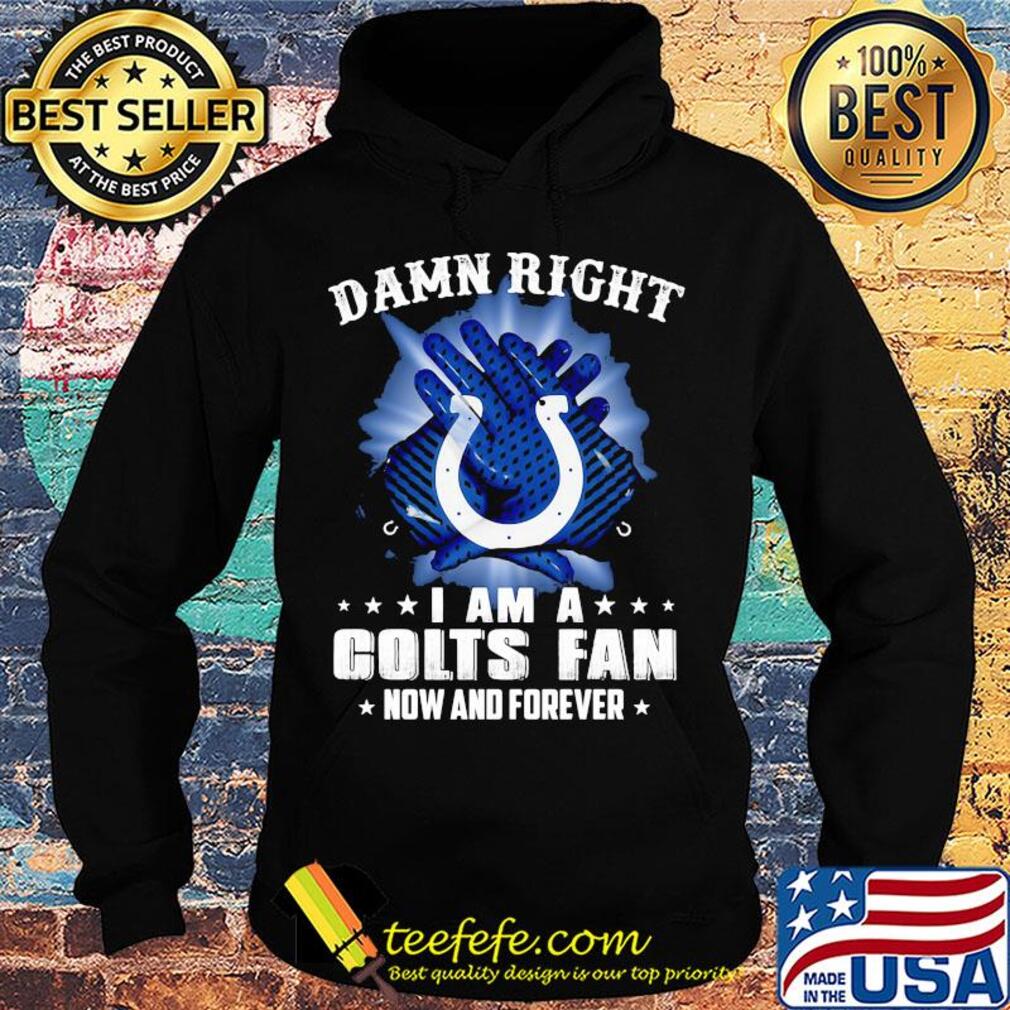 Damn right I am a indianapolis colts fan now and forever stars s Hoodie Damn right I am a indianapolis colts fan now and forever stars s Hoodie