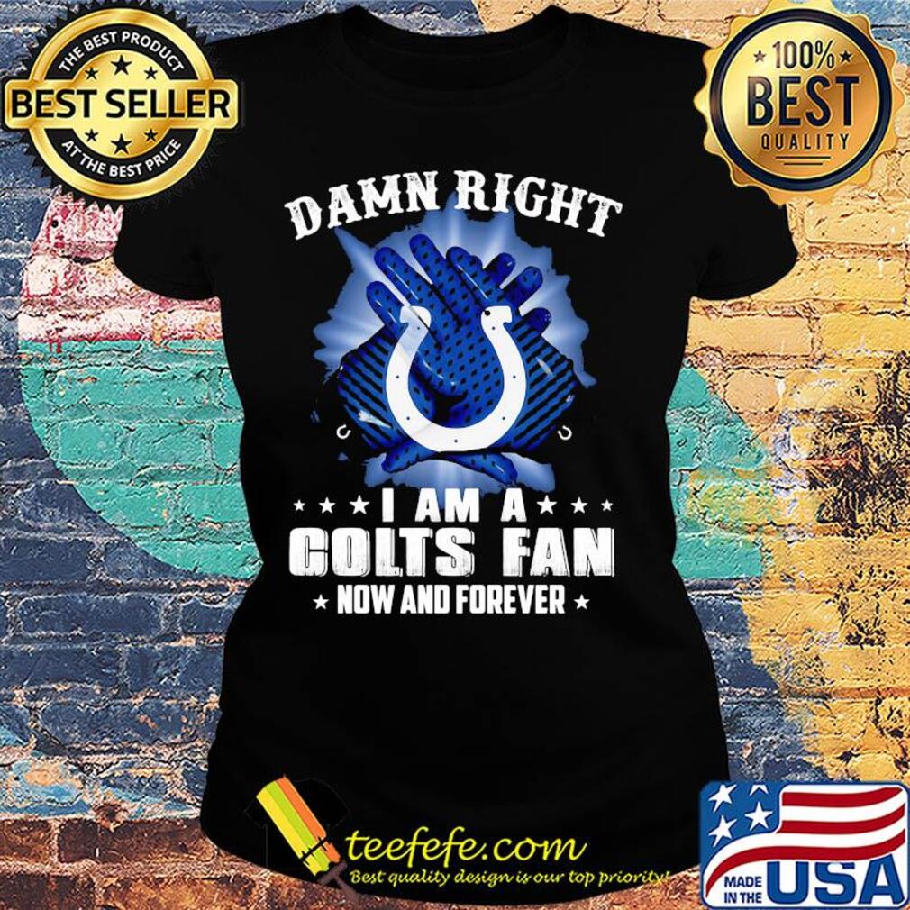 Damn right I am a indianapolis colts fan now and forever stars s Ladies tee Damn right I am a indianapolis colts fan now and forever stars s Ladies tee