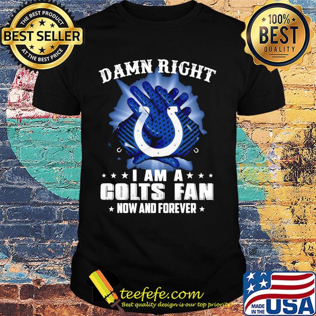 Damn right I am a indianapolis colts fan now and forever stars shirt Damn right I am a indianapolis colts fan now and forever stars shirt