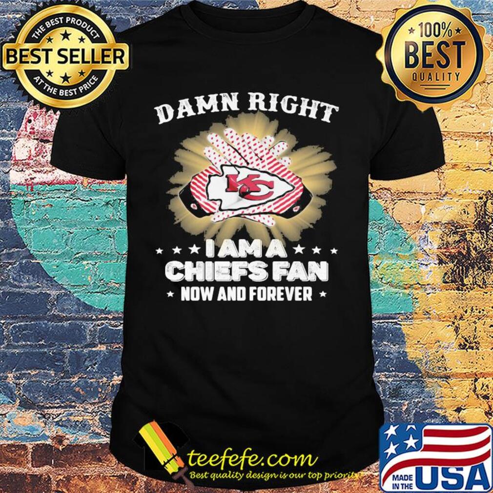 Damn right I am a kansas city chiefs fan now and forever stars shirt