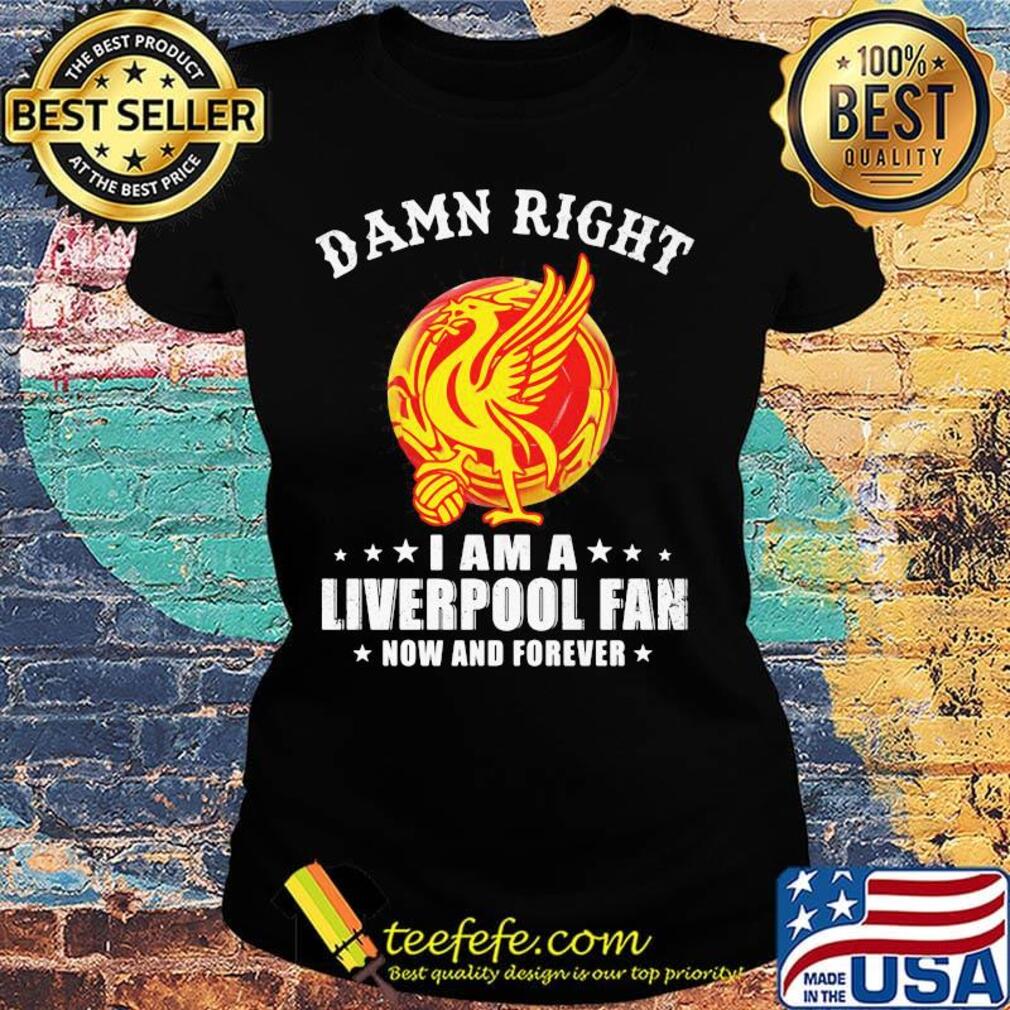 Damn right i am a liverpool football club fan now and forever stars s Ladies tee Damn right i am a liverpool football club fan now and forever stars s Ladies tee