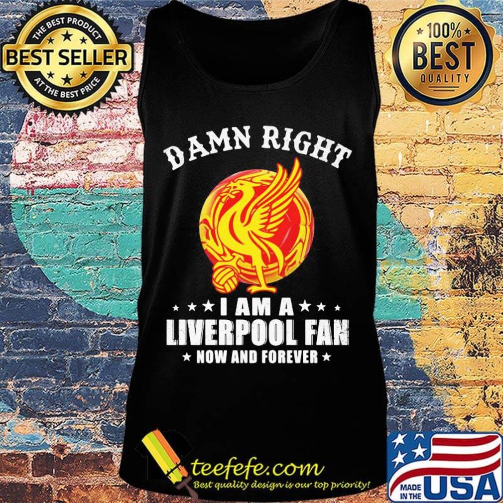 Damn right i am a liverpool football club fan now and forever stars s Tank top Damn right i am a liverpool football club fan now and forever stars s Tank top
