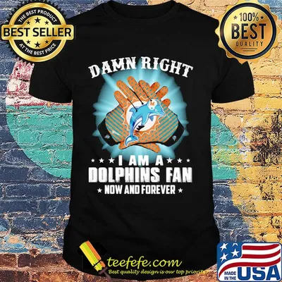 Damn right I am a Miami Dolphins fan now and forever stars light shirt