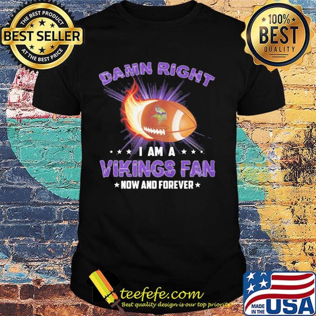 Damn right i am a minnesota vikings football fan now and forever stars shirt