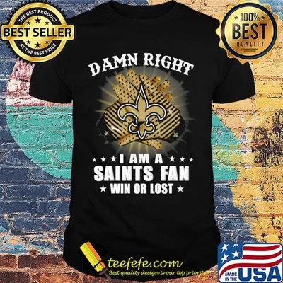 Damn right I am a new orleans saints fan win or lost stars shirt