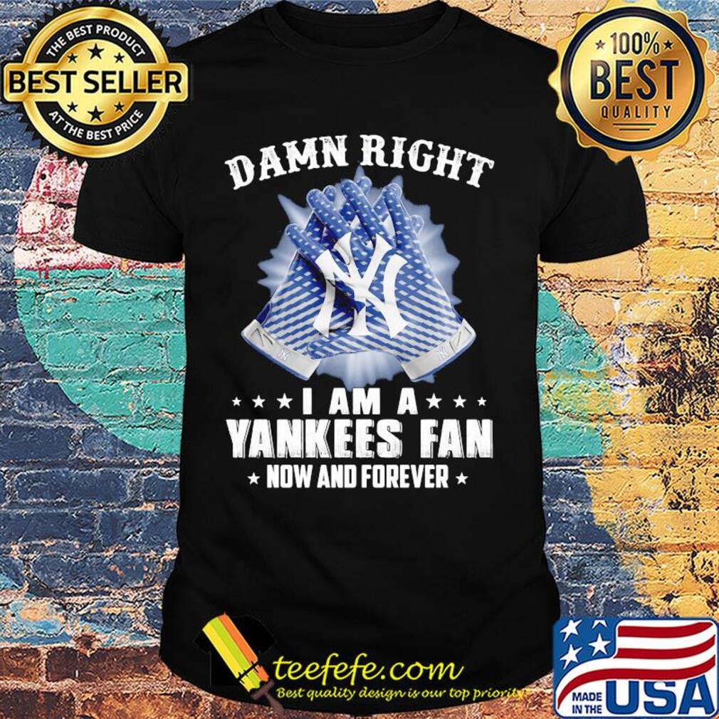 Damn right I am a new york yankees fan now and forever stars shirt