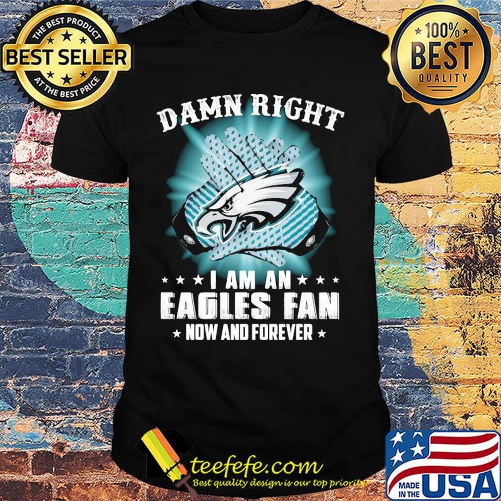 Damn right I am a Philadelphia Eagles fan now and forever stars shirt