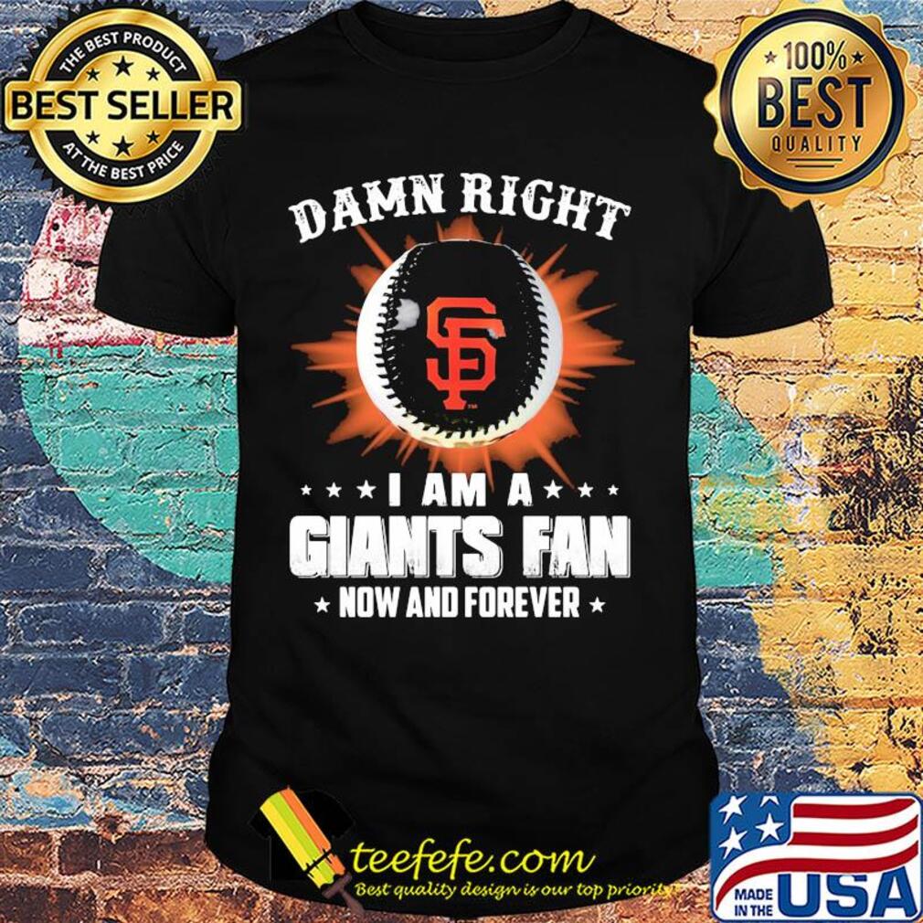 Damn right I am a san francisco giants fan now and forever stars shirt