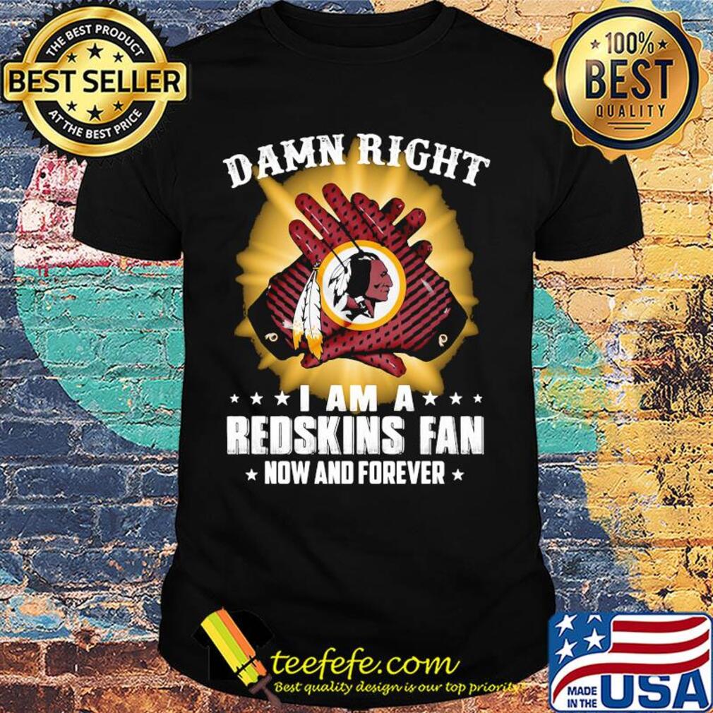 Damn right I am a washington redskins fan now and forever stars shirt